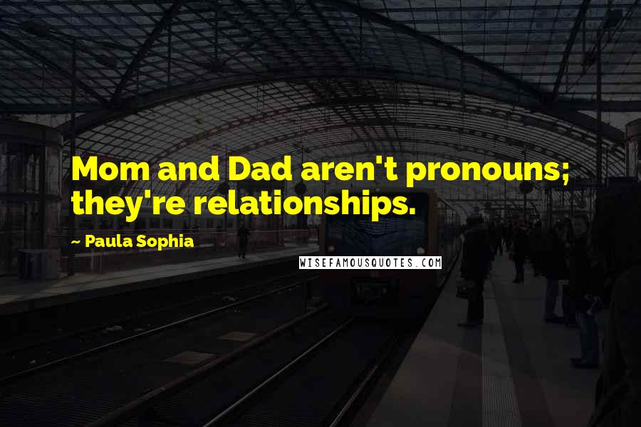 Paula Sophia Quotes: Mom and Dad aren't pronouns; they're relationships.