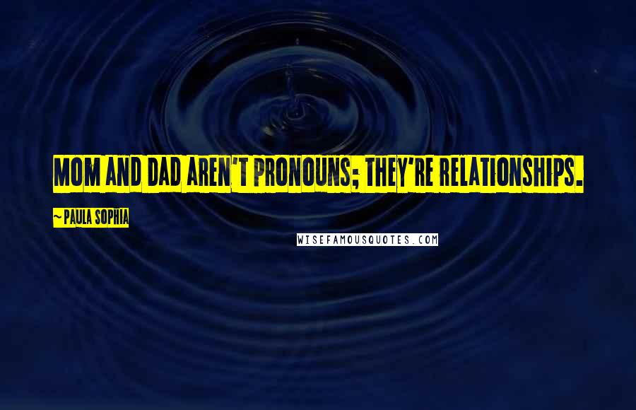 Paula Sophia Quotes: Mom and Dad aren't pronouns; they're relationships.