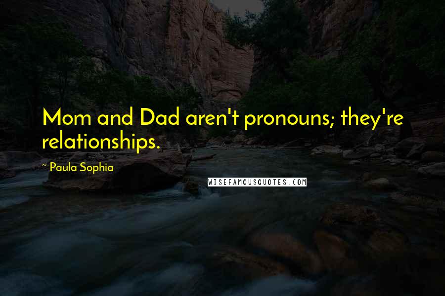 Paula Sophia Quotes: Mom and Dad aren't pronouns; they're relationships.