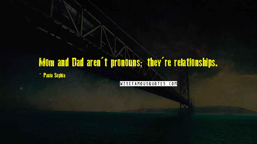 Paula Sophia Quotes: Mom and Dad aren't pronouns; they're relationships.