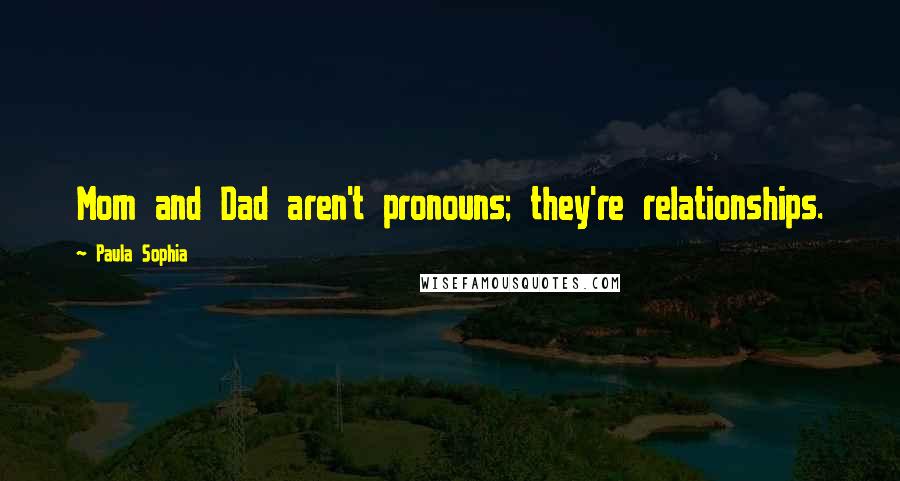 Paula Sophia Quotes: Mom and Dad aren't pronouns; they're relationships.