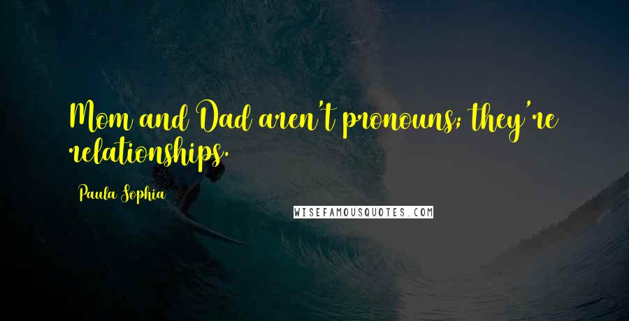 Paula Sophia Quotes: Mom and Dad aren't pronouns; they're relationships.