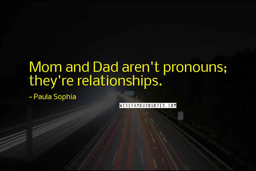 Paula Sophia Quotes: Mom and Dad aren't pronouns; they're relationships.