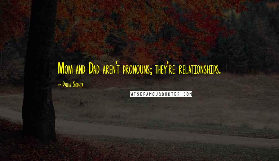 Paula Sophia Quotes: Mom and Dad aren't pronouns; they're relationships.