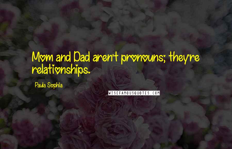 Paula Sophia Quotes: Mom and Dad aren't pronouns; they're relationships.