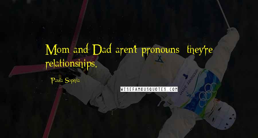 Paula Sophia Quotes: Mom and Dad aren't pronouns; they're relationships.