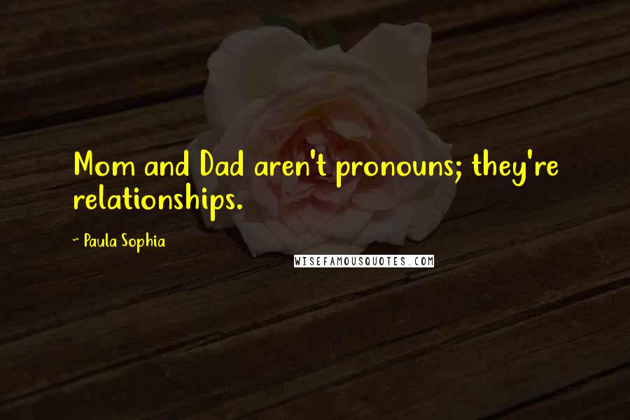 Paula Sophia Quotes: Mom and Dad aren't pronouns; they're relationships.