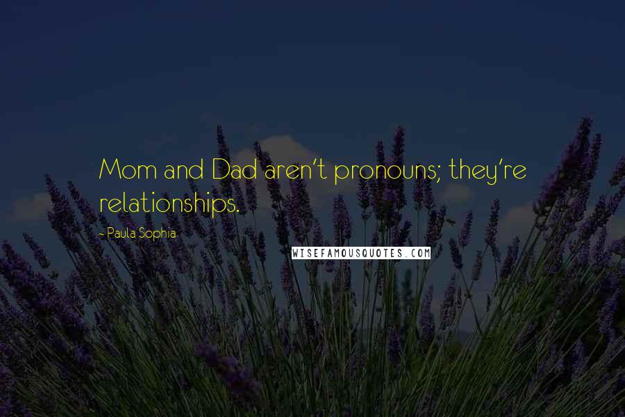 Paula Sophia Quotes: Mom and Dad aren't pronouns; they're relationships.