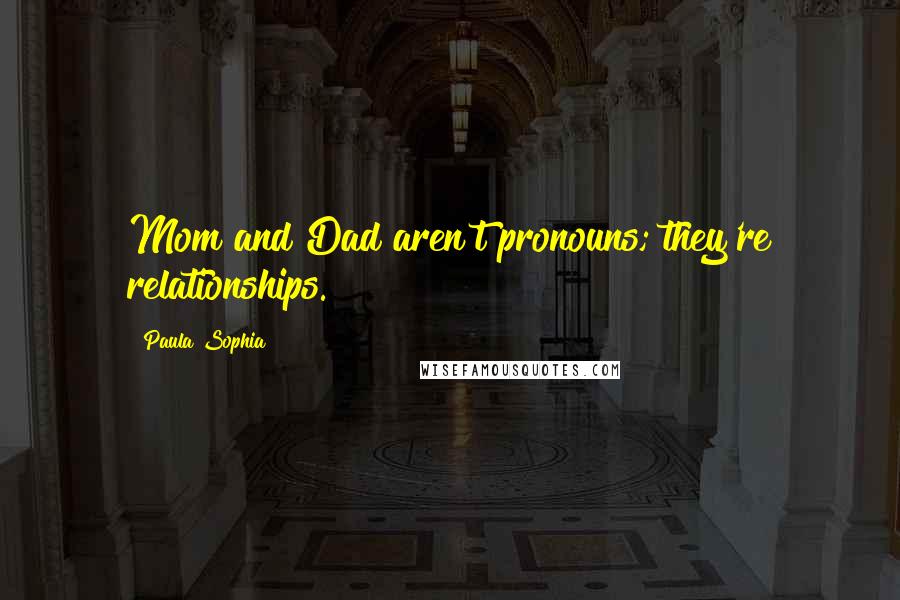 Paula Sophia Quotes: Mom and Dad aren't pronouns; they're relationships.