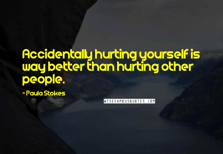 Paula Stokes Quotes: Accidentally hurting yourself is way better than hurting other people.