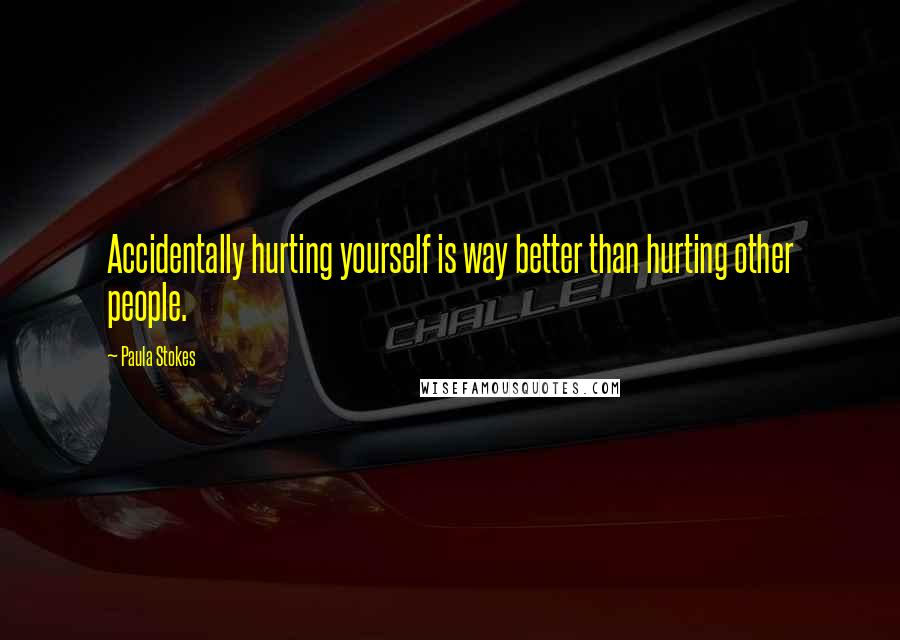 Paula Stokes Quotes: Accidentally hurting yourself is way better than hurting other people.