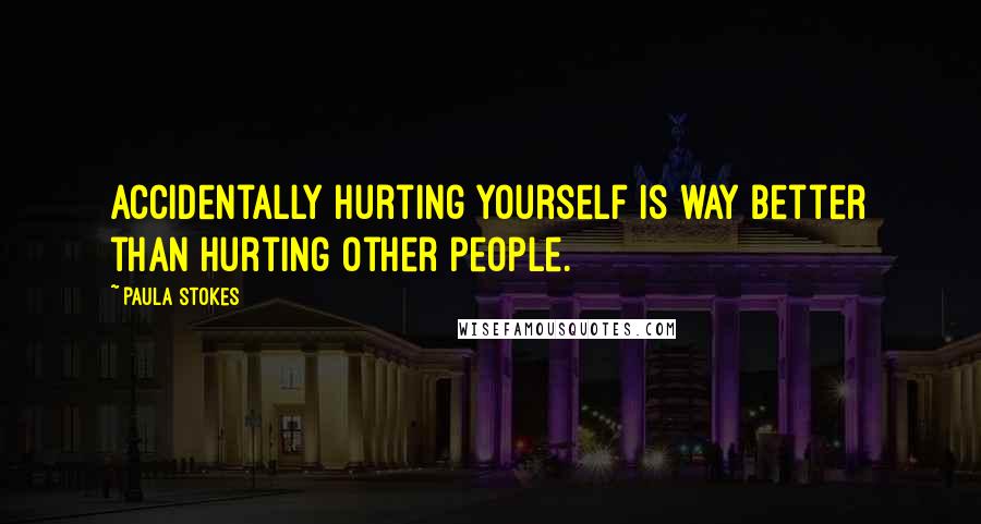 Paula Stokes Quotes: Accidentally hurting yourself is way better than hurting other people.