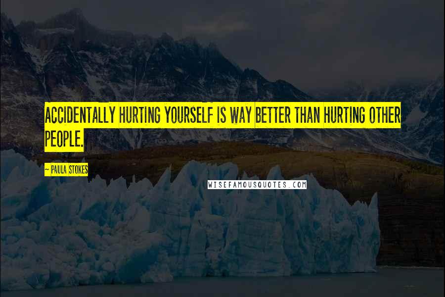 Paula Stokes Quotes: Accidentally hurting yourself is way better than hurting other people.