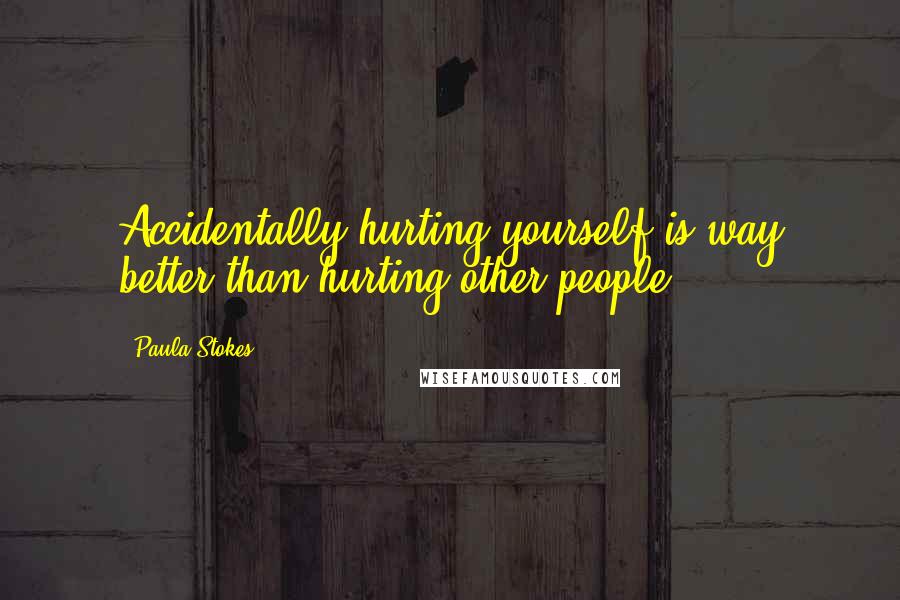 Paula Stokes Quotes: Accidentally hurting yourself is way better than hurting other people.