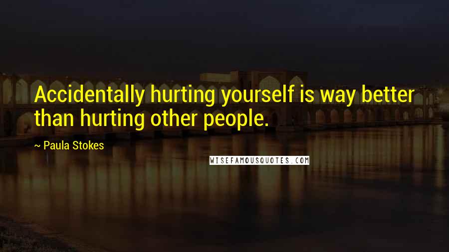 Paula Stokes Quotes: Accidentally hurting yourself is way better than hurting other people.