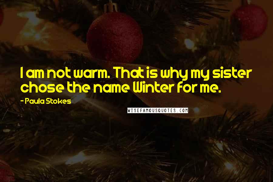 Paula Stokes Quotes: I am not warm. That is why my sister chose the name Winter for me.