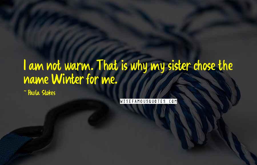 Paula Stokes Quotes: I am not warm. That is why my sister chose the name Winter for me.