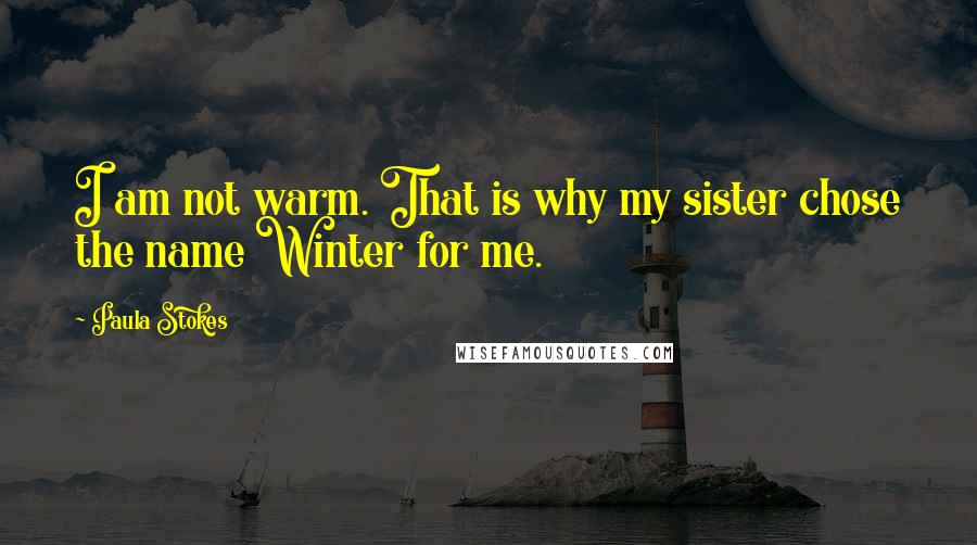 Paula Stokes Quotes: I am not warm. That is why my sister chose the name Winter for me.