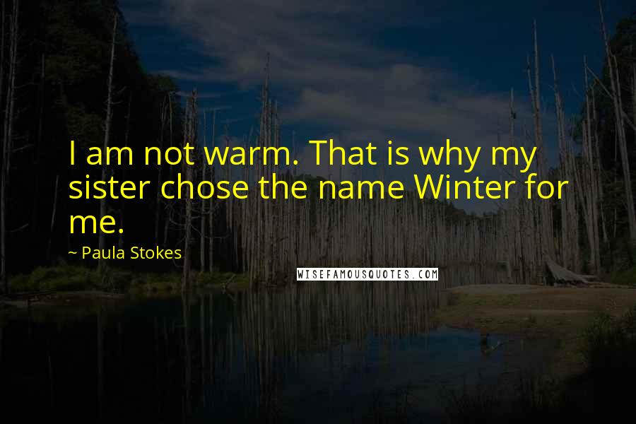 Paula Stokes Quotes: I am not warm. That is why my sister chose the name Winter for me.