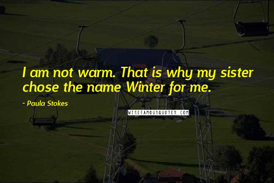 Paula Stokes Quotes: I am not warm. That is why my sister chose the name Winter for me.