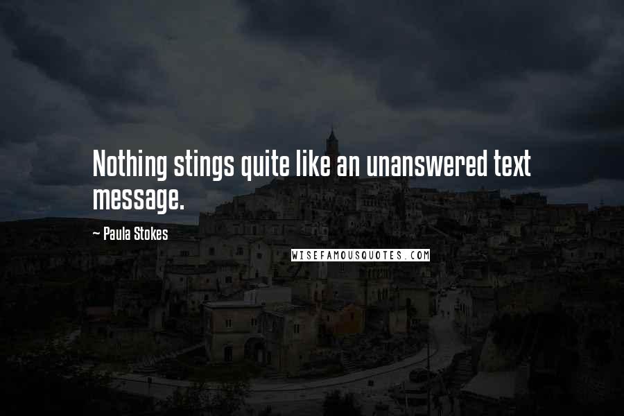 Paula Stokes Quotes: Nothing stings quite like an unanswered text message.