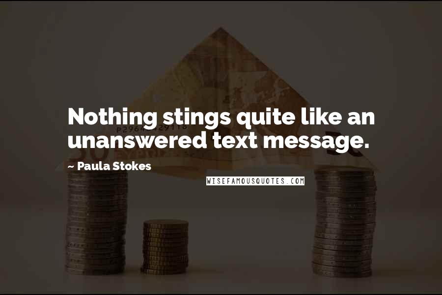 Paula Stokes Quotes: Nothing stings quite like an unanswered text message.