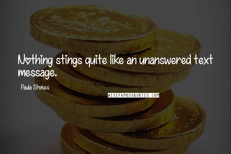 Paula Stokes Quotes: Nothing stings quite like an unanswered text message.