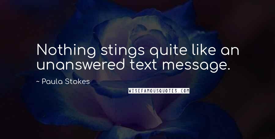 Paula Stokes Quotes: Nothing stings quite like an unanswered text message.