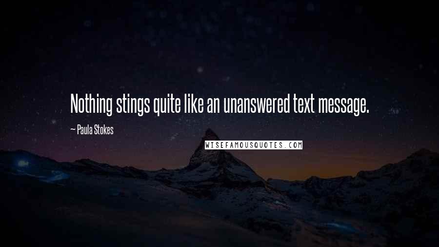 Paula Stokes Quotes: Nothing stings quite like an unanswered text message.