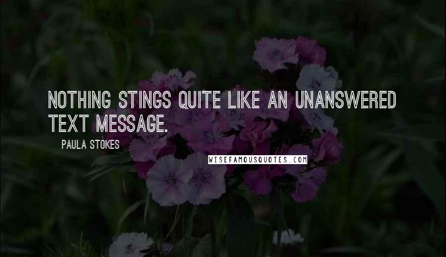 Paula Stokes Quotes: Nothing stings quite like an unanswered text message.