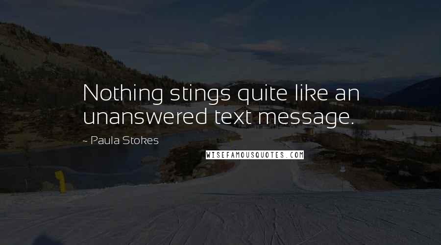 Paula Stokes Quotes: Nothing stings quite like an unanswered text message.