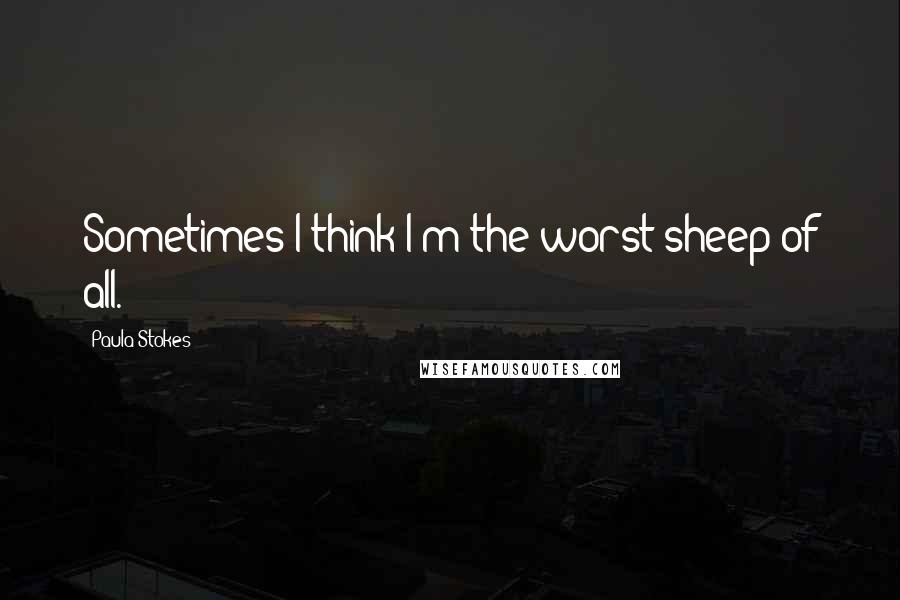 Paula Stokes Quotes: Sometimes I think I'm the worst sheep of all.