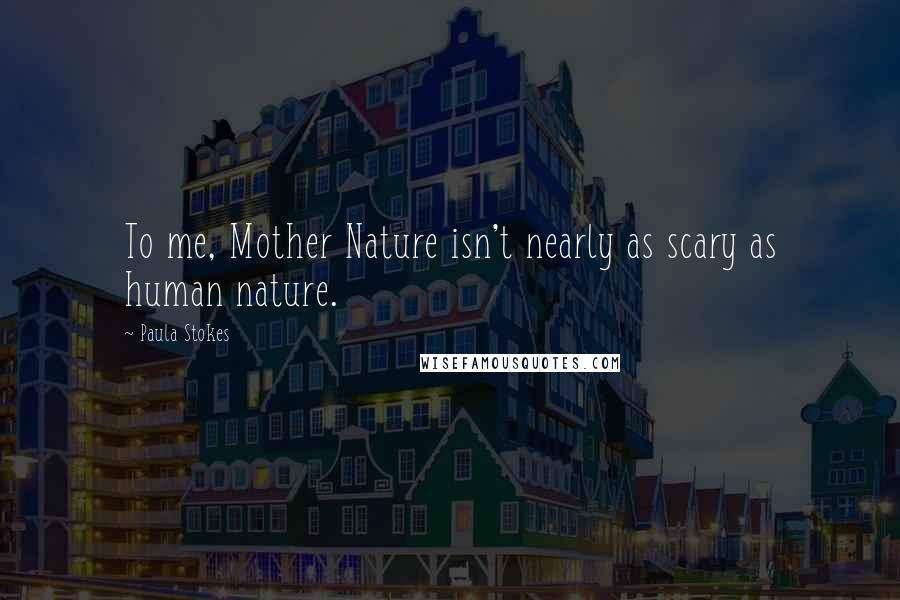 Paula Stokes Quotes: To me, Mother Nature isn't nearly as scary as human nature.