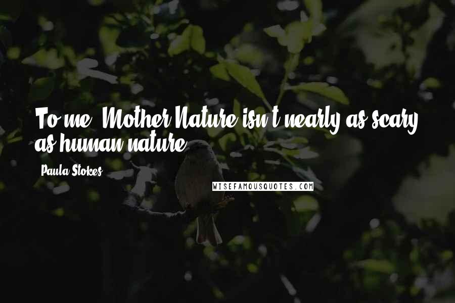Paula Stokes Quotes: To me, Mother Nature isn't nearly as scary as human nature.