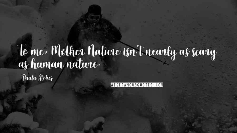 Paula Stokes Quotes: To me, Mother Nature isn't nearly as scary as human nature.