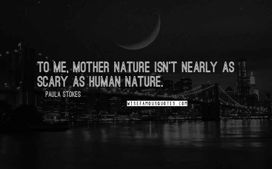 Paula Stokes Quotes: To me, Mother Nature isn't nearly as scary as human nature.