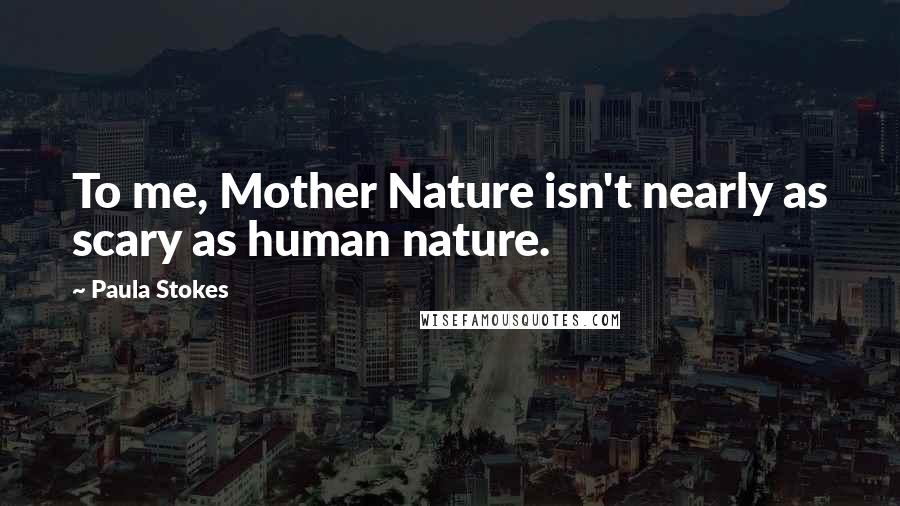 Paula Stokes Quotes: To me, Mother Nature isn't nearly as scary as human nature.