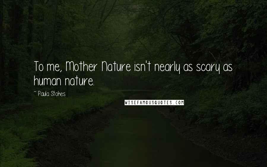 Paula Stokes Quotes: To me, Mother Nature isn't nearly as scary as human nature.