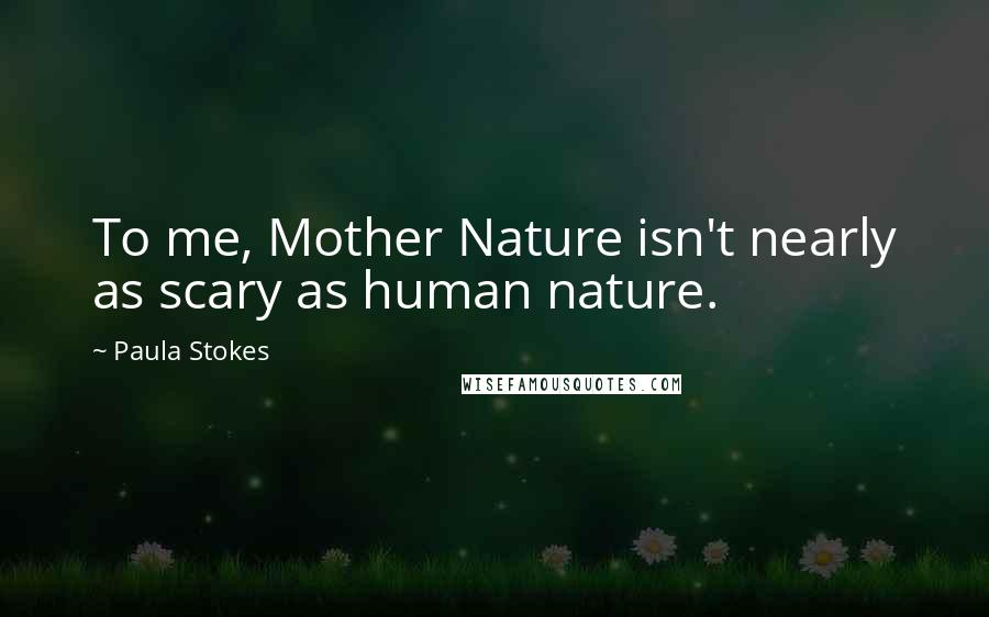 Paula Stokes Quotes: To me, Mother Nature isn't nearly as scary as human nature.