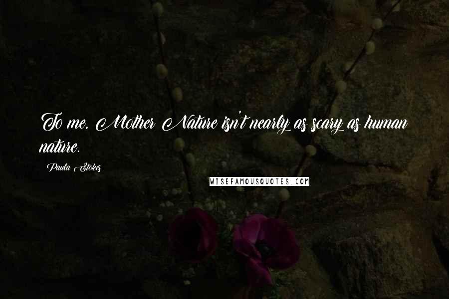 Paula Stokes Quotes: To me, Mother Nature isn't nearly as scary as human nature.