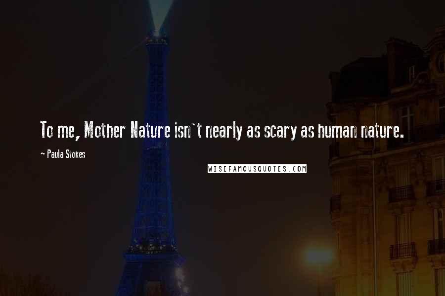 Paula Stokes Quotes: To me, Mother Nature isn't nearly as scary as human nature.