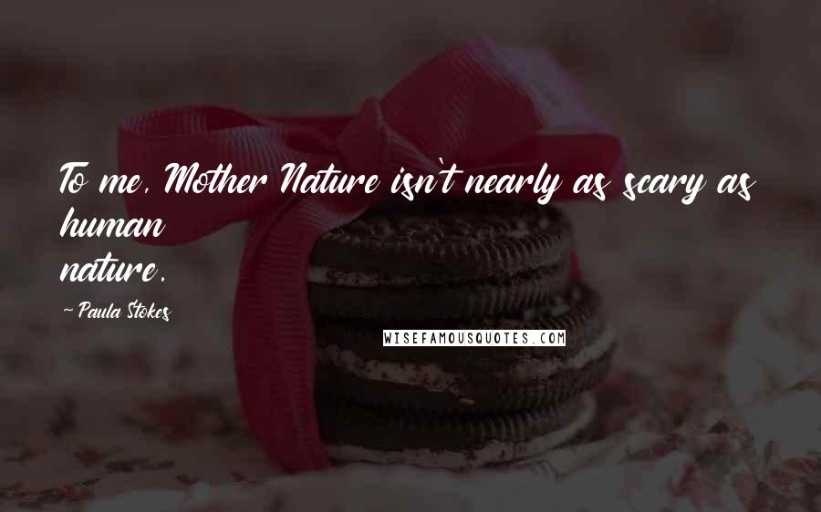 Paula Stokes Quotes: To me, Mother Nature isn't nearly as scary as human nature.