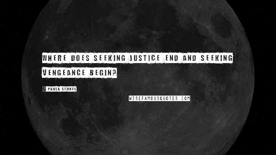 Paula Stokes Quotes: Where does seeking justice end and seeking vengeance begin?