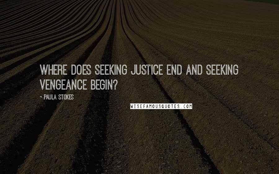 Paula Stokes Quotes: Where does seeking justice end and seeking vengeance begin?