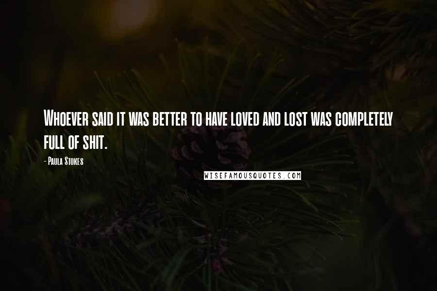 Paula Stokes Quotes: Whoever said it was better to have loved and lost was completely full of shit.