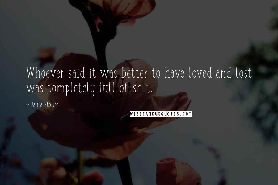 Paula Stokes Quotes: Whoever said it was better to have loved and lost was completely full of shit.