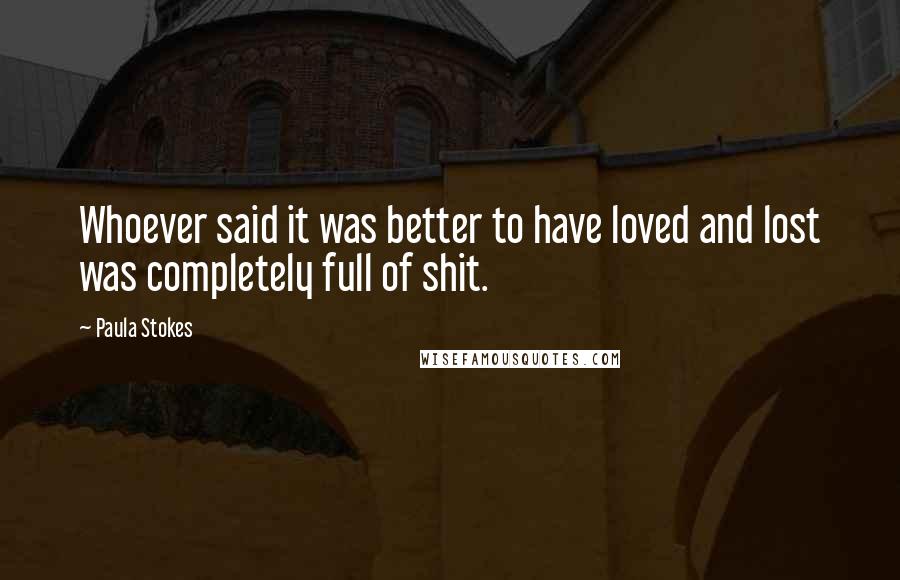 Paula Stokes Quotes: Whoever said it was better to have loved and lost was completely full of shit.