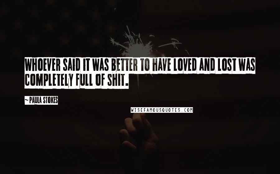 Paula Stokes Quotes: Whoever said it was better to have loved and lost was completely full of shit.