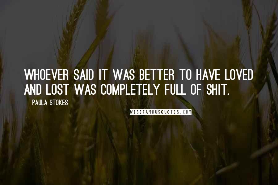 Paula Stokes Quotes: Whoever said it was better to have loved and lost was completely full of shit.