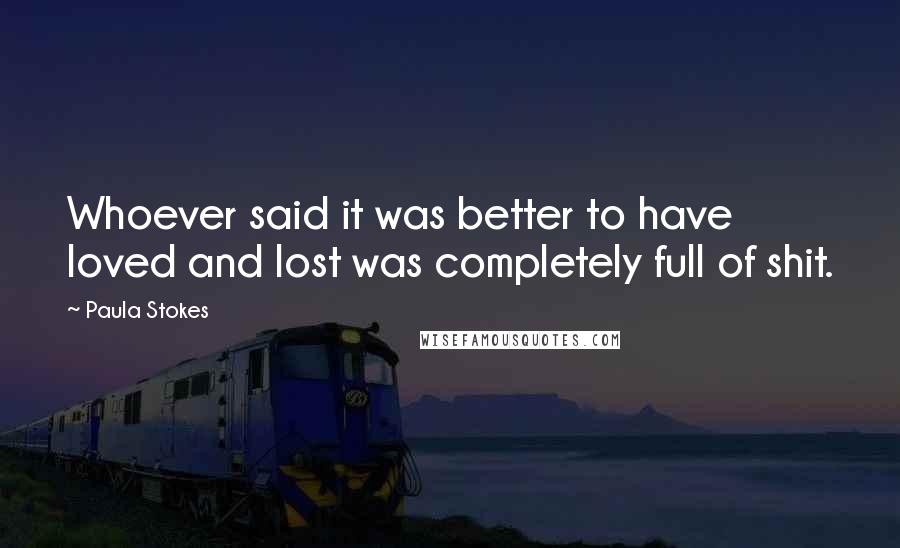 Paula Stokes Quotes: Whoever said it was better to have loved and lost was completely full of shit.
